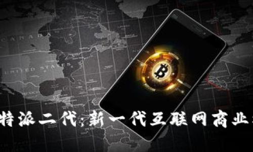 深入探索B特派二代：新一代互联网商业模式的革命