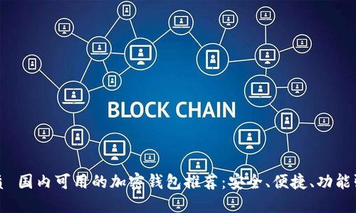 优质 国内可用的加密钱包推荐：安全、便捷、功能强大