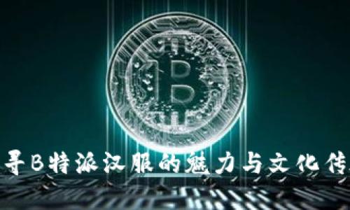 探寻B特派汉服的魅力与文化传承