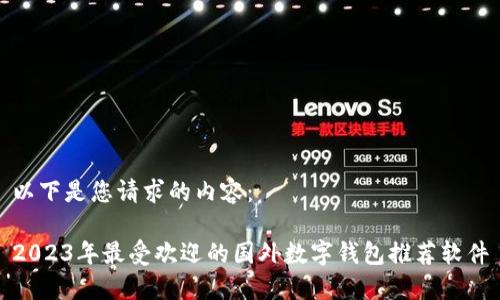 以下是您请求的内容：

2023年最受欢迎的国外数字钱包推荐软件