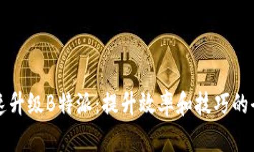 如何快速升级B特派：提升效率和技巧的全面指南