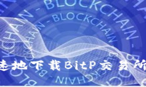 如何安全快速地下载BitP交易所：一步步指南