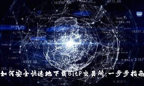 如何安全快速地下载BitP交易所：一步步指南