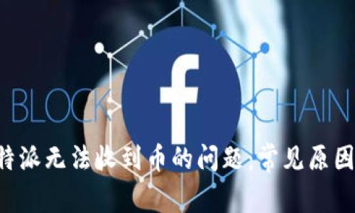 如何解决B特派无法收到币的问题：常见原因与解决方案