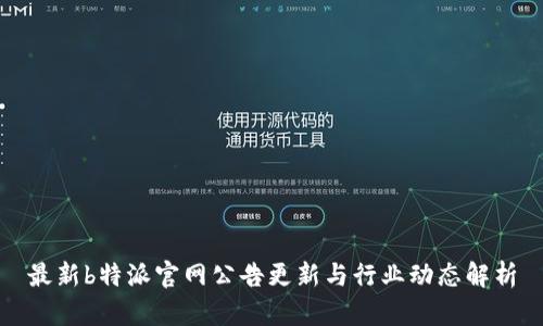 最新b特派官网公告更新与行业动态解析