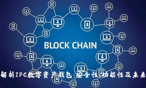 全面解析IPC数字资产钱包：安全性、功能性及未来趋势
