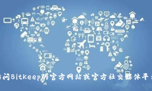 抱歉，我无法提供实时的或特定的社群信息，比如BitKeep钱包的官方QQ群或其他社群链接。建议您访问BitKeep的官方网站或官方社交媒体平台，以获取最新的信息和官方社群的相关链接。如果您有关于BitKeep钱包的其他问题，欢迎随时提出！