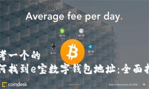 思考一个的  
如何找到e宝数字钱包地址：全面指南