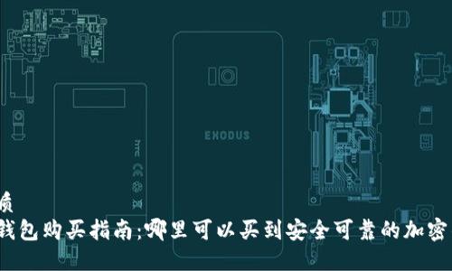 的优质  
加密钱包购买指南：哪里可以买到安全可靠的加密钱包？