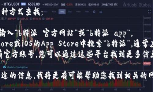 关于“b特派”的具体信息较少，可能是由于其为特定地区或行业内的应用程序。如果您能提供更多上下文或详细信息，我将能够更好地帮助您。

一般来说，特定软件的官方网址可以通过以下几种方式查找：

1. **搜索引擎**：在Google、Bing等搜索引擎中输入“b特派 官方网站”或“b特派 app”。
2. **应用商店**：在Android的Google Play Store或iOS的App Store中搜索“b特派”，通常应用程序的详情页中会提供官方网站链接。
3. **社交媒体**：许多应用程序在社交媒体上有官方账号，您可以通过这些平台找到更多信息。

如果您能提供更多关于“b特派”的具体功能或用途的信息，我将更有可能帮助您找到相关的网址或信息。