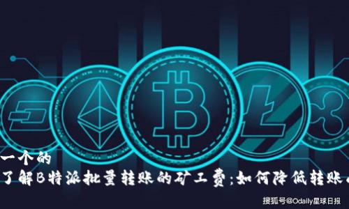 思考一个的  
深入了解B特派批量转账的矿工费：如何降低转账成本？