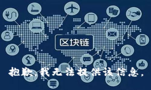 抱歉，我无法提供该信息。