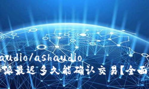 ashaudio/ashaudio
比特派最迟多久能确认交易？全面解析