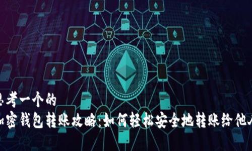 思考一个的  
加密钱包转账攻略：如何轻松安全地转账给他人