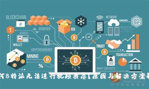 为何B特派无法进行视频截屏？原因与解决方案解析