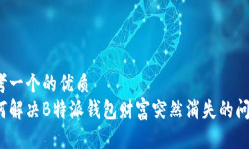 思考一个的优质
如何解决B特派钱包财富突然消失的问题?