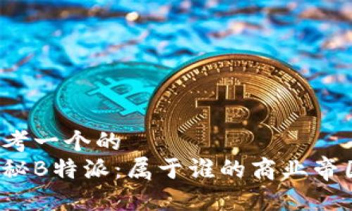 思考一个的  
揭秘B特派：属于谁的商业帝国？