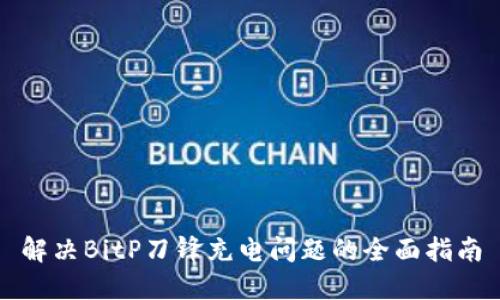 解决BitP刀锋充电问题的全面指南