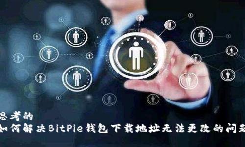 思考的  
如何解决BitPie钱包下载地址无法更改的问题