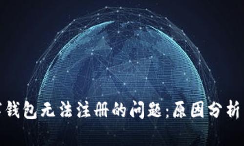 : 解决数字钱包无法注册的问题:原因分析与解决方案