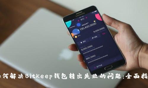 如何解决BitKeep钱包转出失败的问题：全面指南