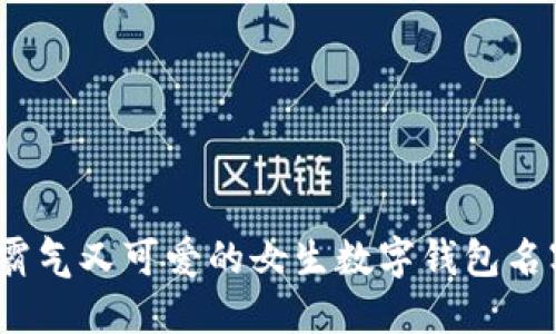 10个霸气又可爱的女生数字钱包名字推荐