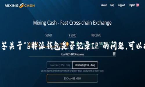 提问内容中提到的“b特派钱包”具体应用和功能较为模糊，可能是专有名词或特定应用程序。为准确回答关于“b特派钱包是否记录IP”的问题，可以提供一些常见的加密钱包和区块链技术相关的信息。以下是、关键词、详细内容和相关问题的框架示例。

区块链钱包隐私保护：b特派钱包是否记录IP地址？