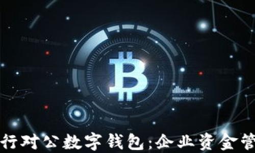 
中行企业银行对公数字钱包：企业资金管理的新选择