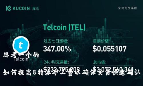 思考一个的

如何提高B特派矿工费以确保交易快速确认