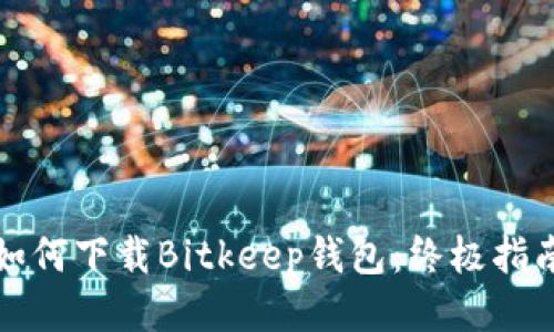 如何下载Bitkeep钱包：终极指南