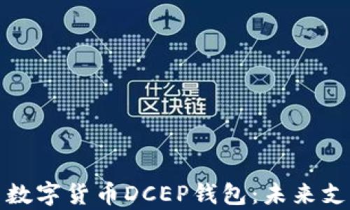
全面解析中国数字货币DCEP钱包：未来支付的必备工具
