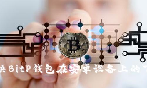 如何解决BitP钱包在安卓设备上的下载问题