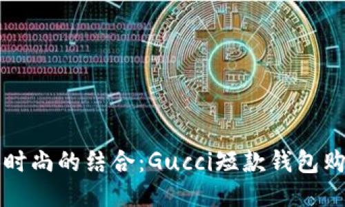 优雅与时尚的结合：Gucci短款钱包购买指南