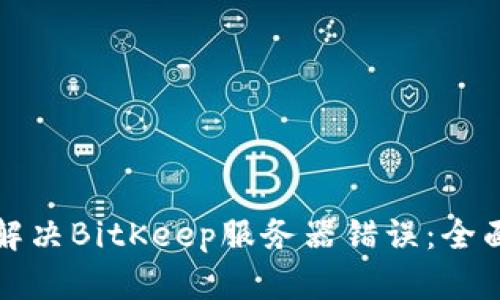 如何解决BitKeep服务器错误：全面指南
