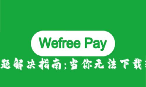 思考一个的优质

比特派App下载问题解决指南：当你无法下载软件时的应对策略