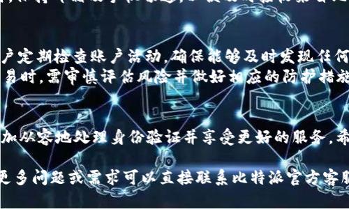 比特派KYC：快速了解身份验证的重要性与应用

比特派, KYC, 身份验证, 加密货币/guanjianci

比特派KYC概述
比特派（Bitpie）作为一个知名的数字货币钱包，其用户在使用中可能会遇到KYC（Know Your Customer，了解你的客户）身份验证的要求。在加密货币行业，KYC是保护用户和平台安全的关键措施，旨在减少诈骗、洗钱及其他非法活动的发生。比特派为了遵循全球监管要求，对用户实施KYC，以提升交易的透明度和账户的安全性。

KYC的重要性
KYC在金融行业被广泛应用，尤其是在数字货币领域。其主要目的是识别和验证客户的身份，从而确保合规性并降低金融犯罪的风险。对比特派来说，KYC不仅有助于保护用户资金安全，同时也能够增加平台的可信度。
首先，KYC能有效防止虚假账户的创建，确保每一位用户的身份信息真实可信。此外，KYC还有助于监控大额交易，及时发现异常活动。这对于加密货币市场来说尤为重要，因为市场相对分散、透明度较低，用户很容易成为诈骗的目标。
其次，随着全球对加密货币监管的加强，越来越多的交易所和钱包都在实施KYC，因此比特派的KYC政策能够使其用户更方便地参与国际交易，避免因身份信息不合规而导致的账户被冻结或交易无法进行的风险。

比特派的KYC流程
在比特派进行KYC身份验证的流程相对简单，用户只需按照平台的要求逐步提交必要的身份信息。一般来说，用户需要提供如下信息：
ul
li个人基本信息：包括姓名、出生日期、国家等。/li
li身份文件：如护照、驾照或身份证的扫描件。/li
li地址证明：如水电费账单、银行对账单等。/li
/ul
对于每个提交的文件，比特派都会进行审核，审核的时间一般为几个小时到几天不等，具体取决于平台的工作负载和用户提交材料的完整性。当审核通过后，用户将获得一个“已验证”状态，这意味着他们可以享受更多的交易功能和服务。

比特派KYC常见问题解答

h4问题一：KYC身份验证失败怎么办？/h4
如果用户在比特派的KYC身份验证中失败，可能原因有多种。常见的原因包括提交的身份文件不清晰、信息填写错误或文件过期等。用户可以通过检查提交的文件是否满足平台的要求来解决此问题。
首先，确保照片清晰可读，所有信息均完整、无误。其次，检查身份证件是否在有效期内。如果问题依旧存在，用户可以联系客服寻求帮助。比特派提供多种联系方式，包括电子邮件、在线客服等。
在重新提交身份信息时，建议仔细阅读平台的KYC指南，确保所有材料都符合要求。通过积极配合平台的审核流程，用户可以顺利通过KYC认证，从而享受安全、便捷的数字货币交易服务。

h4问题二：KYC信息安全如何保障？/h4
在比特派进行KYC身份验证时，用户最为关心的一个问题无疑是个人信息的安全性。比特派在处理用户身份信息时，采取了一系列严密的安全措施以确保数据的保密性。所有用户数据均使用加密技术进行传输，防止被第三方窃取。
此外，比特派严格遵循GDPR（通用数据保护条例）、CCPA（加州消费者隐私法）等国际和地区性的数据保护法律，确保用户信息的存储、处理都符合相关规定。用户信息的访问权限受到严格控制，仅限授权人员进行操作，降低了信息泄露的风险。
用户也可自行采取措施来保护个人信息，例如不在公共场合使用Wi-Fi进行身份认证、定期更换账户密码等。通过这些措施，用户能够更好地保障自己的数字资产安全。

h4问题三：比特派KYC需要多长时间？/h4
KYC认证的时间通常取决于提交材料的完整性和平台的审核速度。在比特派，大多数情况下用户在提交申请后的几个小时内便能获得反馈，但一些特殊情况下，审核时间可能会延长，如节假日、高峰期等。
为提高审核效率，用户在提交身份材料时应确保信息准确、文件清晰。必要时，可以提前准备好所需的文件，避免因信息不全而导致的延误。同时，保持邮箱及手机畅通，以便及时接收来自比特派的审核通知。

h4问题四：KYC通过后还需要注意什么？/h4
一旦用户的KYC身份验证通过，他们可以享受比特派更广泛的服务和更高的交易限额。但此后用户仍需注意保护个人信息和账户安全。建议用户定期检查账户活动，确保能够及时发现任何异常情况。如若发现异常，应立即更改密码并联系比特派的客服进行处理。
此外，用户还应保持对加密货币市场的风险意识。尽管比特派实施了KYC等安全措施，但市场波动、诈骗行为仍时有发生。因此，用户在投资和交易时，需审慎评估风险并做好相应的防护措施。

总结
比特派的KYC身份验证不仅是法律法规的要求，也是保护用户资金和安全的重要措施。通过了解KYC的重要性、流程及其相关问题，用户能够更加从容地处理身份验证并享受更好的服务。希望每位用户都能在比特派的使用中，时刻保持对自身信息和资产的关注。 

以上内容总结了比特派KYC的相关信息，包括其重要性、实施流程、常见问题等。希望对广大用户在理解和使用比特派的过程中有所帮助，如有更多问题或需求可以直接联系比特派官方客服。