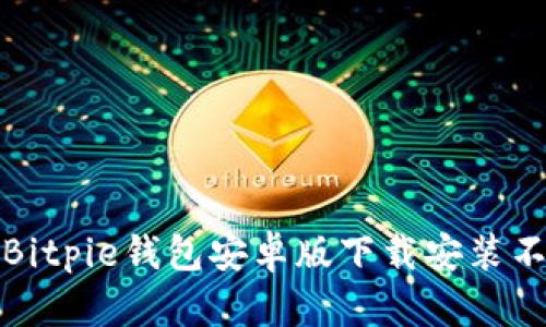 如何解决Bitpie钱包安卓版下载安装不了的问题