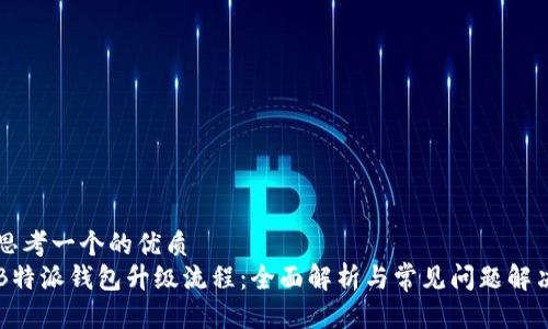 思考一个的优质
B特派钱包升级流程：全面解析与常见问题解决