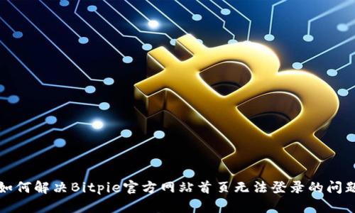如何解决Bitpie官方网站首页无法登录的问题