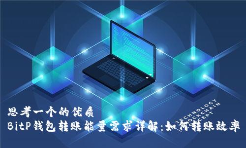 思考一个的优质
BitP钱包转账能量需求详解：如何转账效率
