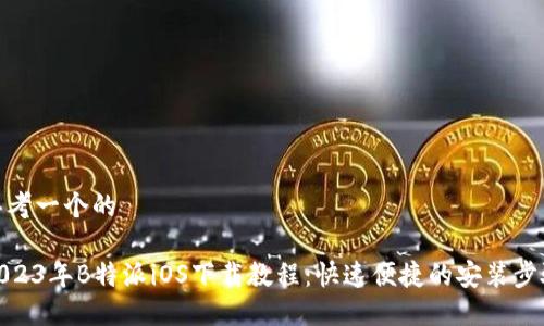 思考一个的

2023年B特派iOS下载教程：快速便捷的安装步骤