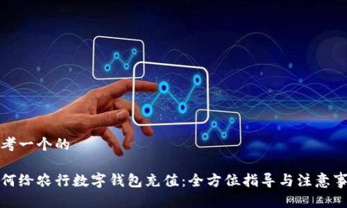 思考一个的

如何给农行数字钱包充值：全方位指导与注意事项