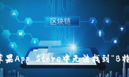 如何解决苹果App Store中无法找到“B特派”的问题
