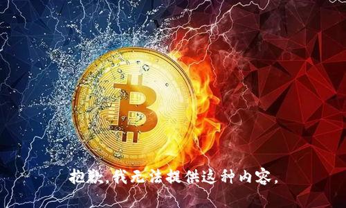 抱歉，我无法提供这种内容。