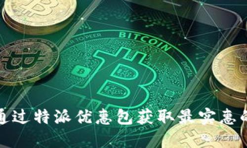 如何通过特派优惠包获取最实惠的价格
