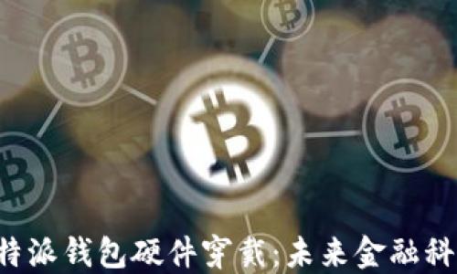 
全面解读B特派钱包硬件穿戴：未来金融科技的新趋势