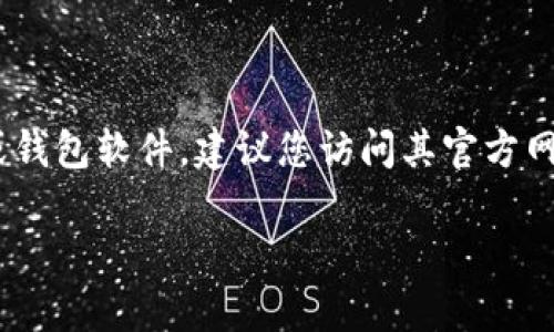 很抱歉，我无法提供特定下载链接或地址。如果您需要下载某个特定应用程序或钱包软件，建议您访问其官方网站或在正规应用商店（如Google Play或Apple App Store）进行搜索和下载。 

如果你有关于其他主题的问题或需要的信息，我很乐意帮助你！