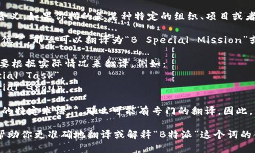 “B特派”在不同的语境中可能有不同的含义。如果你指的是某种特定的组织、项目或者活动，具体的英文翻译可能会有所不同。

1. **如果“B特派”指的是一个团队或单位**，那么可以翻译为“B Special Mission”或“B Delegation”。

2. **如果它是某个活动的名称**，就需要根据实际情况来翻译。例如：
   - “B特派任务”可以翻译为“B Special Task”。
   - “B特派小组”可以翻译为“B Special Group”。

3. **如果“B特派”是在某个行业中使用的特定术语**，那么可能有专门的翻译。因此，了解具体的上下文是至关重要的。

如果你能提供更多的背景信息，我可以帮助你更准确地翻译或解释“B特派”这个词的含义。