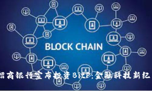 briaoti招商银行宣布投资BitP：金融科技新纪元的开启