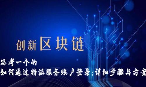 思考一个的  
如何通过特派服务账户登录：详细步骤与方案
